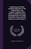 Lumbering and Wood-working Industries in the United States and Canada, Together With Notes on British Practice and Suggestions for India, Based on a T