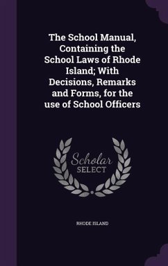 The School Manual, Containing the School Laws of Rhode Island; With Decisions, Remarks and Forms, for the use of School Officers - Island, Rhode