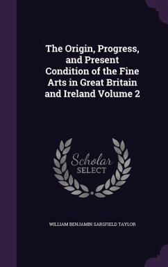 The Origin, Progress, and Present Condition of the Fine Arts in Great Britain and Ireland Volume 2 - Taylor, William Benjamin Sarsfield