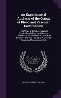 An Experimental Analysis of the Origin of Blood and Vascular Endothelium: 1. The Origin of Blood and Vascular Endothelium in Embryos Without a Circula - Stockard, Charles Rupert