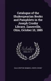 Catalogue of the Shakespearian Books and Pamphlets in the Joseph Crosby Library, Zanesville, Ohio, October 10, 1885