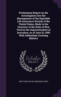 Preliminary Report on the Investigation Into the Management of the Equitable Life Assurance Society of the United States, Made to the Governor of the State of New York by the Superintendent of Insurance, as of June 21, 1905 With Addendum Covering Matters