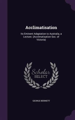 Acclimatisation: Its Eminent Adaptation to Australia, a Lecture. (Acclimatisation Soc. of Victoria) - Bennett, George