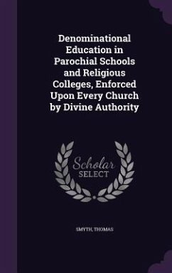 Denominational Education in Parochial Schools and Religious Colleges, Enforced Upon Every Church by Divine Authority - Thomas, Smyth