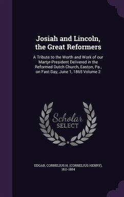 Josiah and Lincoln, the Great Reformers: A Tribute to the Worth and Work of our Martyr-President Delivered in the Reformed Dutch Church, Easton, Pa.,