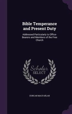 Bible Temperance and Present Duty: Addressed Particularly to Office-Bearers and Members of the Free Church - Macfarlan, Duncan