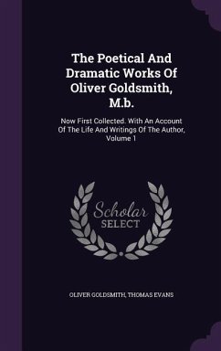 The Poetical And Dramatic Works Of Oliver Goldsmith, M.b.: Now First Collected. With An Account Of The Life And Writings Of The Author, Volume 1 - Goldsmith, Oliver; Evans, Thomas