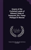 Grants of the Forfeited Lands of Edward, Duke of Somerset, Etc. Temp. Philippi Et Mariae