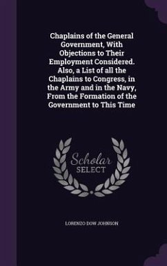 Chaplains of the General Government, With Objections to Their Employment Considered. Also, a List of all the Chaplains to Congress, in the Army and in - Johnson, Lorenzo Dow