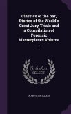 Classics of the bar, Stories of the World's Great Jury Trials and a Compilation of Forensic Masterpieces Volume 1