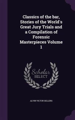 Classics of the bar, Stories of the World's Great Jury Trials and a Compilation of Forensic Masterpieces Volume 1 - Sellers, Alvin Victor