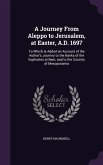 A Journey From Aleppo to Jerusalem, at Easter, A.D. 1697: To Which Is Added an Account of the Author's Journey to the Banks of the Euphrates at Beer,