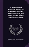 A Pathfinder in American History for the use of Teachers, Normal Schools, and More Mature Pupils in Grammar Grades