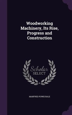 Woodworking Machinery, Its Rise, Progress and Construction - Bale, Manfred Powis