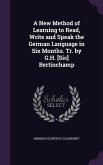 A New Method of Learning to Read, Write and Speak the German Language in Six Months. Tr. by G.H. [Sic] Bertinchamp