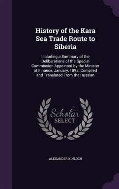 History of the Kara Sea Trade Route to Siberia: Including a Summary of the Deliberations of the Special Commission Appointed by the Minister of Financ - Kinloch, Alexander