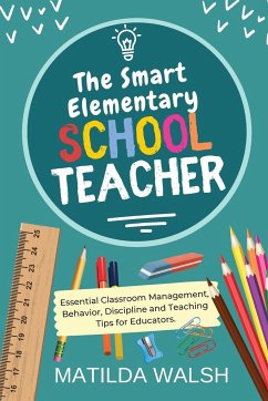 The Smart Elementary School Teacher - Essential Classroom Management, Behavior, Discipline and Teaching Tips for Educators - Walsh, Matilda