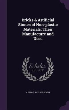 Bricks & Artificial Stones of Non-plastic Materials; Their Manufacture and Uses - Searle, Alfred Broadhead