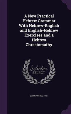 A New Practical Hebrew Grammar With Hebrew-English and English-Hebrew Exercises and a Hebrew Chrestomathy - Deutsch, Solomon