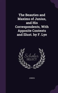 The Beauties and Maxims of Junius, and His Correspondents, With Apposite Contexts and Illust. by F. Lye - Junius