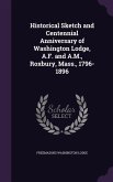 Historical Sketch and Centennial Anniversary of Washington Lodge, A.F. and A.M., Roxbury, Mass., 1796-1896