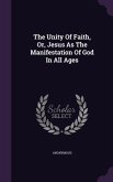 The Unity Of Faith, Or, Jesus As The Manifestation Of God In All Ages