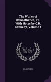 The Works of Demosthenes, Tr., With Notes by C.R. Kennedy, Volume 4