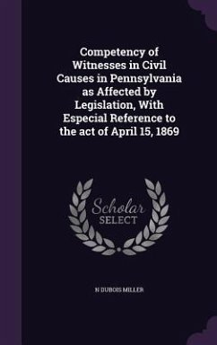 Competency of Witnesses in Civil Causes in Pennsylvania as Affected by Legislation, With Especial Reference to the act of April 15, 1869 - Miller, N. Dubois