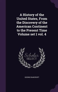 A History of the United States, From the Discovery of the American Continent to the Present Time Volume set 1 vol. 4 - Bancroft, George
