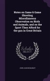 Notes on Game & Game Shooting; Miscellaneous Observation on Birds and Animals, and on the Sport They Afford for the gun in Great Britain