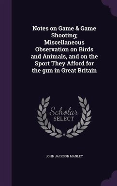 Notes on Game & Game Shooting; Miscellaneous Observation on Birds and Animals, and on the Sport They Afford for the gun in Great Britain - Manley, John Jackson