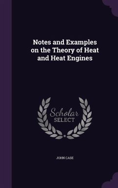 Notes and Examples on the Theory of Heat and Heat Engines - Case, John