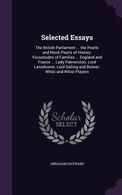 Selected Essays: The British Parliament ... the Pearls and Mock Pearls of History. Vicissitudes of Families ... England and France ... - Hayward, Abraham