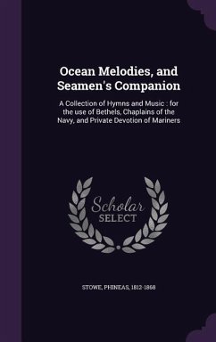 Ocean Melodies, and Seamen's Companion: A Collection of Hymns and Music: for the use of Bethels, Chaplains of the Navy, and Private Devotion of Marine - Stowe, Phineas