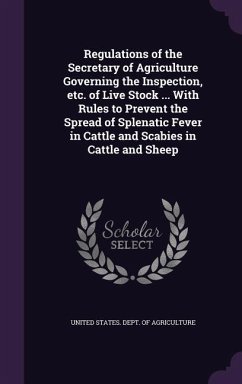Regulations of the Secretary of Agriculture Governing the Inspection, etc. of Live Stock ... With Rules to Prevent the Spread of Splenatic Fever in Ca