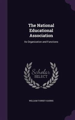 The National Educational Association: Its Organization and Functions - Harris, William Torrey