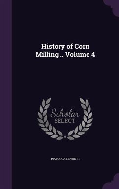 History of Corn Milling .. Volume 4 - Bennett, Richard