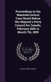 Proceedings in the Manitoba School Case Heard Before Her Majesty's Privy Council for Canada, February 26th to March 7th, 1895
