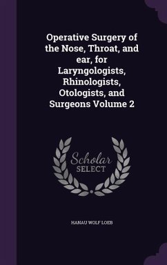 Operative Surgery of the Nose, Throat, and ear, for Laryngologists, Rhinologists, Otologists, and Surgeons Volume 2 - Loeb, Hanau Wolf