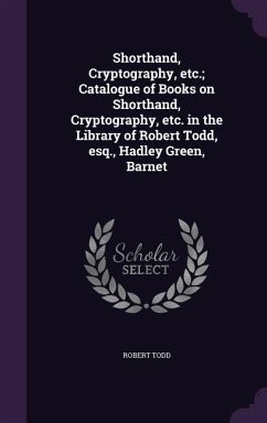 Shorthand, Cryptography, etc.; Catalogue of Books on Shorthand, Cryptography, etc. in the Library of Robert Todd, esq., Hadley Green, Barnet - Todd, Robert