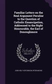 Familiar Letters on the Real Argument Peculiar to the Question of Catholic Emancipation, Addressed to the Right Honourable, the Earl of Donoughmore