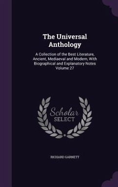 The Universal Anthology: A Collection of the Best Literature, Ancient, Mediaeval and Modern, With Biographical and Explanatory Notes Volume 27 - Garnett, Richard
