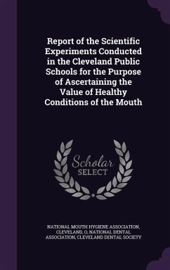 Report of the Scientific Experiments Conducted in the Cleveland Public Schools for the Purpose of Ascertaining the Value of Healthy Conditions of the - Association, National Dental; Society, Cleveland Dental