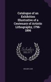 Catalogue of an Exhibition Illustrative of a Centenary of Artistic Lithography, 1796-1896