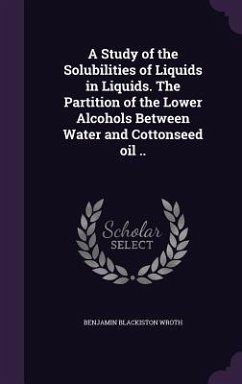 A Study of the Solubilities of Liquids in Liquids. The Partition of the Lower Alcohols Between Water and Cottonseed oil .. - Wroth, Benjamin Blackiston
