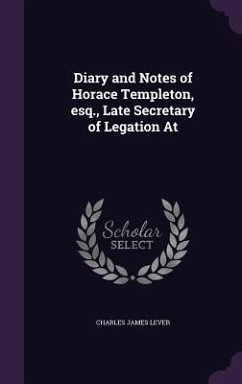 Diary and Notes of Horace Templeton, esq., Late Secretary of Legation At - Lever, Charles James