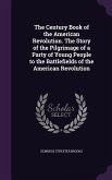 The Century Book of the American Revolution. The Story of the Pilgrimage of a Party of Young People to the Battlefields of the American Revolution