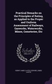 Practical Remarks on the Principles of Rating, as Applied to the Proper and Uniform Assessment of Railways, Gasworks, Waterworks, Mines, Cemeteries, Etc