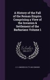 A History of the Fall of the Roman Empire. Comprising a View of the Invasion & Settlement of the Barbarians Volume 1
