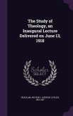 The Study of Theology, an Inaugural Lecture Delivered on June 13, 1918 The Study of Theology, an Inaugural Lecture Delivered on June 13, 1918